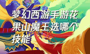 梦幻西游手游花果山魔王选哪个技能