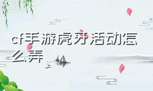 cf手游虎牙活动怎么弄