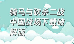 骑马与砍杀二战中国战场下载破解版