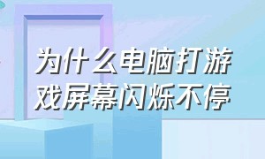 为什么电脑打游戏屏幕闪烁不停