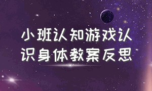 小班认知游戏认识身体教案反思