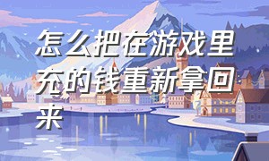 怎么把在游戏里充的钱重新拿回来