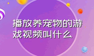 播放养宠物的游戏视频叫什么