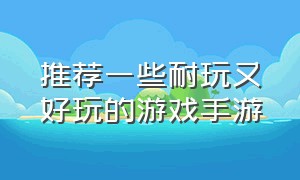 推荐一些耐玩又好玩的游戏手游