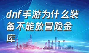 dnf手游为什么装备不能放冒险金库