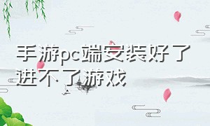 手游pc端安装好了进不了游戏