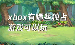 xbox有哪些独占游戏可以玩