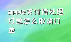 apple支付待处理订单怎么取消订单