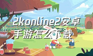 2konline2安卓手游怎么下载