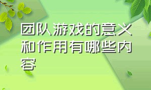 团队游戏的意义和作用有哪些内容