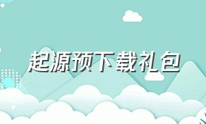 起源预下载礼包