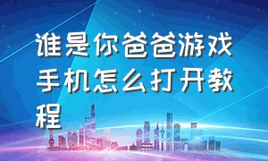 谁是你爸爸游戏手机怎么打开教程