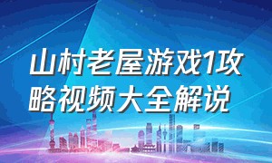 山村老屋游戏1攻略视频大全解说