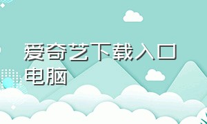 爱奇艺下载入口 电脑