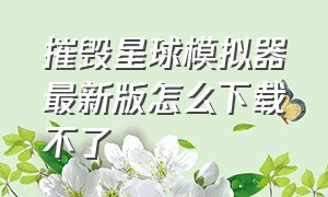 摧毁星球模拟器最新版怎么下载不了