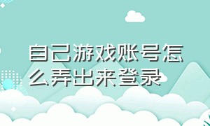 自己游戏账号怎么弄出来登录