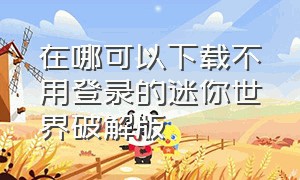 在哪可以下载不用登录的迷你世界破解版