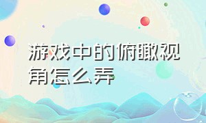 游戏中的俯瞰视角怎么弄