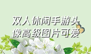 双人休闲手游头像高级图片可爱