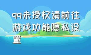 qq未授权请前往游戏功能隐私设置