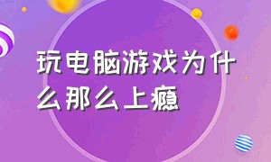 玩电脑游戏为什么那么上瘾