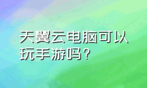 天翼云电脑可以玩手游吗?