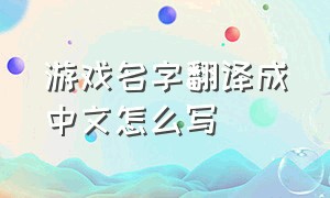 游戏名字翻译成中文怎么写