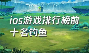 ios游戏排行榜前十名钓鱼