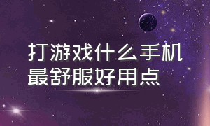 打游戏什么手机最舒服好用点