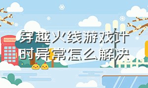 穿越火线游戏计时异常怎么解决