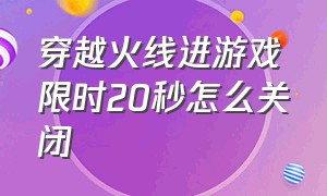 穿越火线进游戏限时20秒怎么关闭