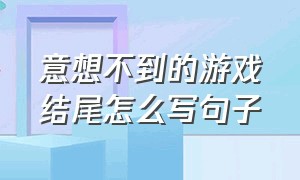 意想不到的游戏结尾怎么写句子