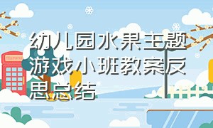 幼儿园水果主题游戏小班教案反思总结