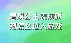 碧琪公主表演时刻怎么进入游戏