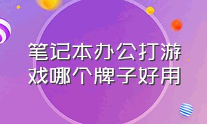 笔记本办公打游戏哪个牌子好用