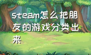 steam怎么把朋友的游戏分类出来