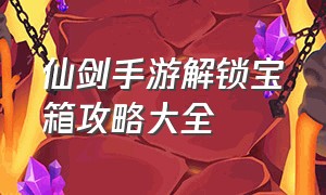 仙剑手游解锁宝箱攻略大全