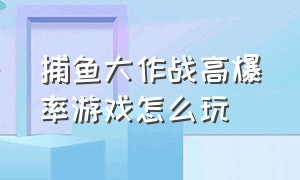 捕鱼大作战高爆率游戏怎么玩