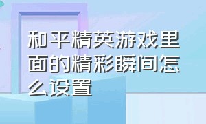 和平精英游戏里面的精彩瞬间怎么设置