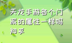 天龙手游各个门派的属性一样吗知乎