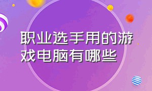 职业选手用的游戏电脑有哪些