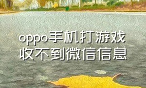 oppo手机打游戏收不到微信信息