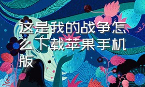 这是我的战争怎么下载苹果手机版