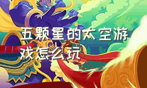 五颗星的太空游戏怎么玩