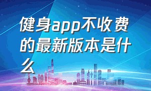 健身app不收费的最新版本是什么