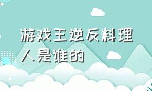 游戏王逆反料理人是谁的