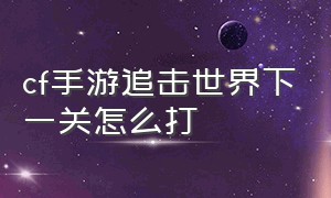 cf手游追击世界下一关怎么打