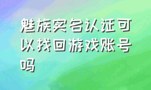 魅族实名认证可以找回游戏账号吗