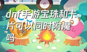 dnf手游宝珠和卡片可以同时附魔吗