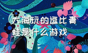 大海玩的逗比青蛙是什么游戏